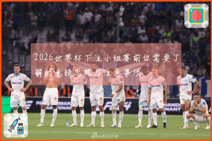 2026世界杯下注小组赛前你需要了解的竞猜思路与注意事项