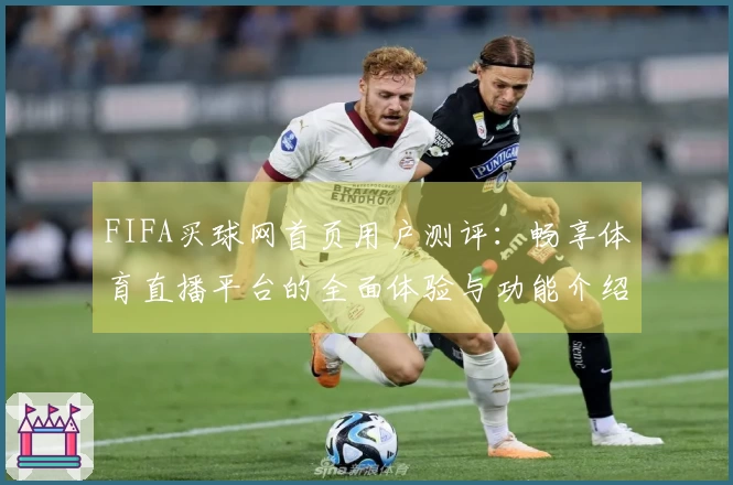 FIFA买球网首页用户测评：畅享体育直播平台的全面体验与功能介绍