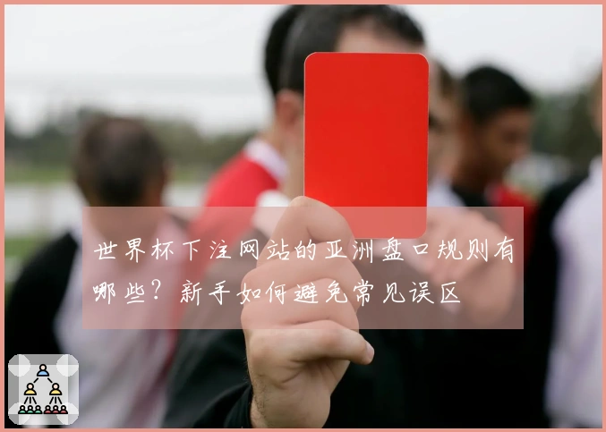 世界杯下注网站的亚洲盘口规则有哪些？新手如何避免常见误区