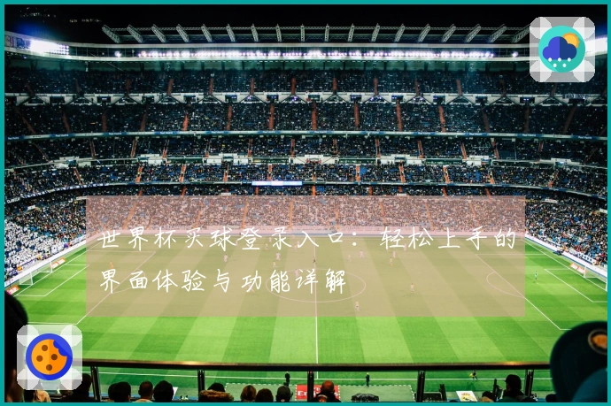 世界杯买球登录入口：轻松上手的界面体验与功能详解