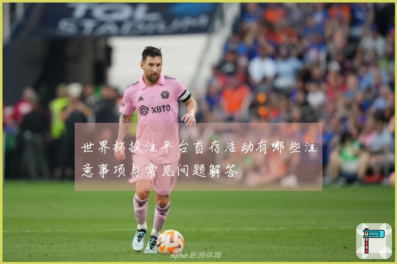 世界杯投注平台首存活动有哪些注意事项与常见问题解答