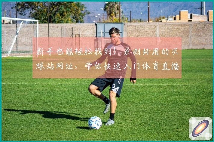 新手也能轻松找到！亲测好用的买球站网址，带你快速入门体育直播平台。