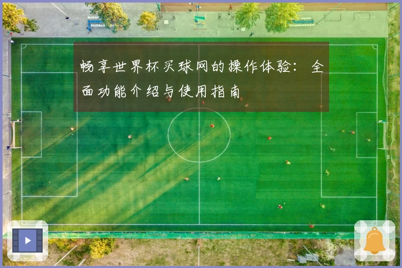 畅享世界杯买球网的操作体验：全面功能介绍与使用指南