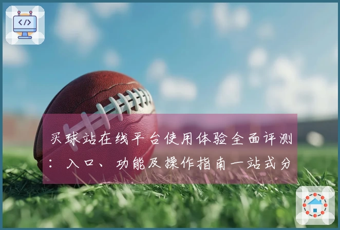 买球站在线平台使用体验全面评测：入口、功能及操作指南一站式分析